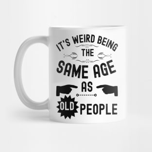 It's Weird Being The Same Age As Old People Mug